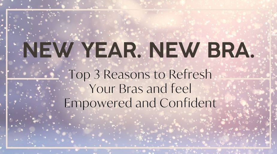 New Year, New Bra: Top 3 Reasons to Refresh Your Bras for Empowerment and Confidence